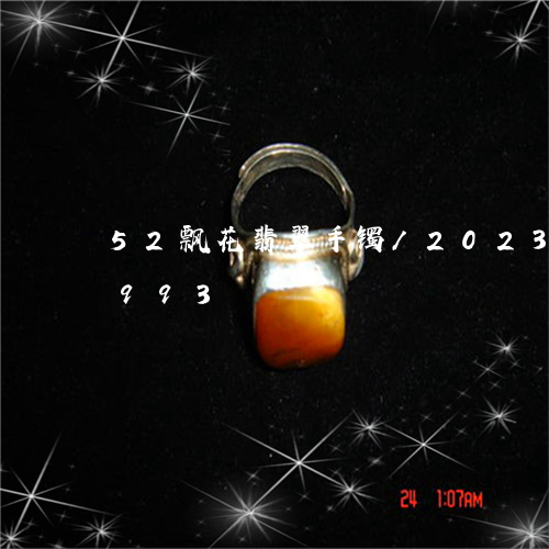 52飘花翡翠手镯/2023042790993