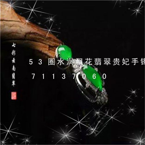 53圈水润飘花翡翠贵妃手镯/2023071137060