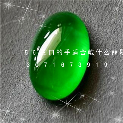 56圈口的手适合戴什么翡翠手镯/2023071673919