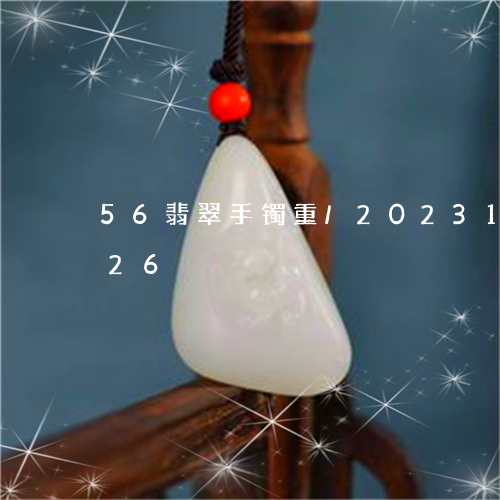 56翡翠手镯重/2023121691626