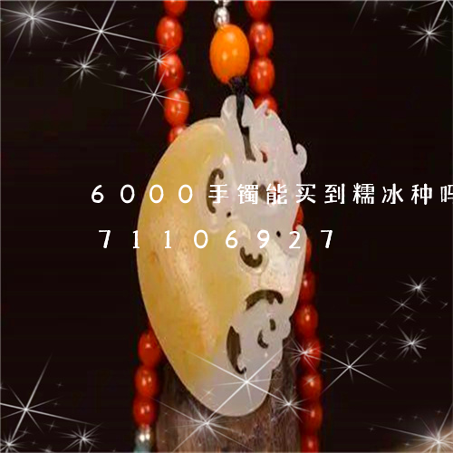 6000手镯能买到糯冰种吗/2023071106927