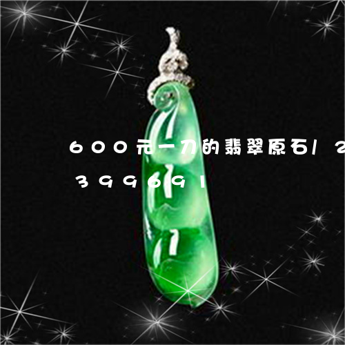 600元一刀的翡翠原石/2023031399691