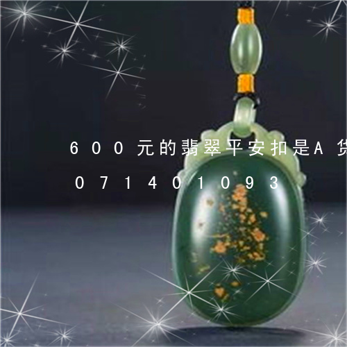 600元的翡翠平安扣是A货吗/2023071401093