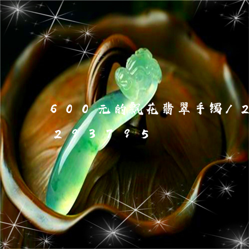 600元的飘花翡翠手镯/2023110293795