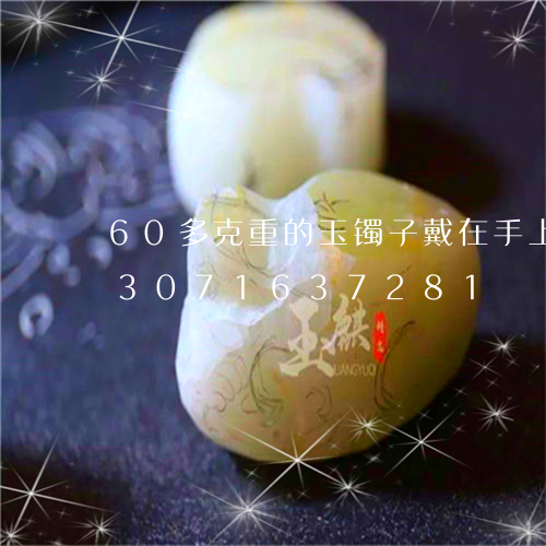 60多克重的玉镯子戴在手上重吗/2023071637281