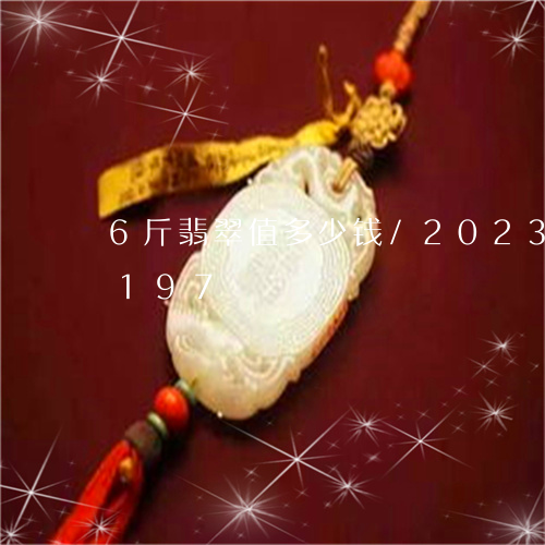 6斤翡翠值多少钱/2023042792197