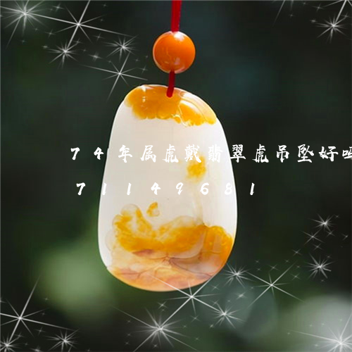 74年属虎戴翡翠虎吊坠好吗/2023071149681