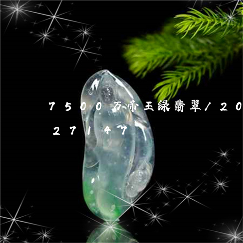 7500万帝王绿翡翠/2023072127147