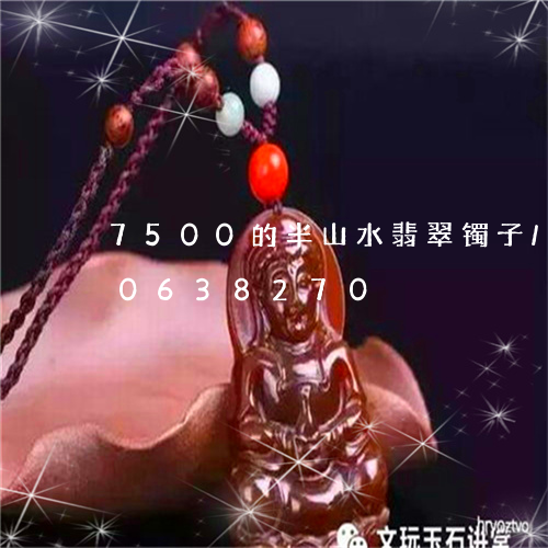 7500的半山水翡翠镯子/2023110638270