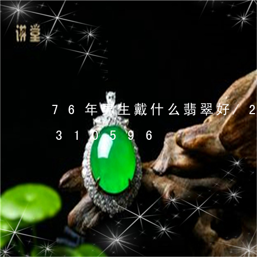 76年男生戴什么翡翠好/2023031310596