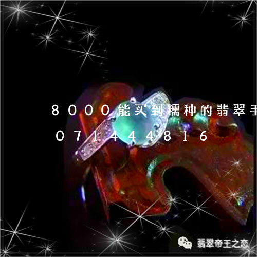 8000能买到糯种的翡翠手镯/2023071444816