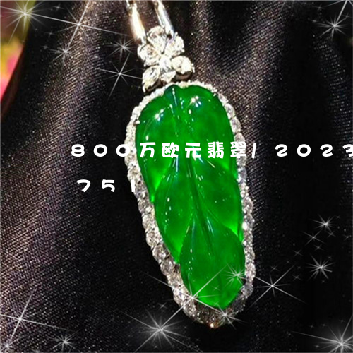 800万欧元翡翠/2023042742751