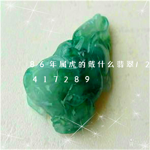 86年属虎的戴什么翡翠/2023031417289