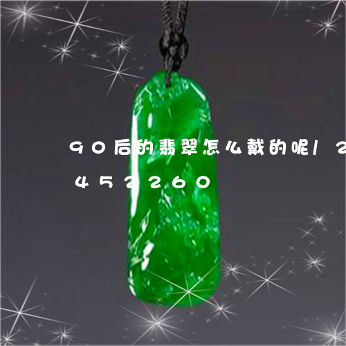 90后的翡翠怎么戴的呢/2023031452260