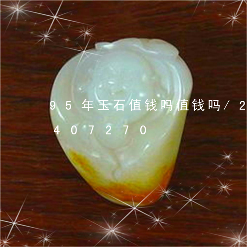 95年玉石值钱吗值钱吗/2023112407270