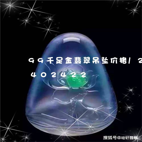 99千足金翡翠吊坠价格/2023031402422