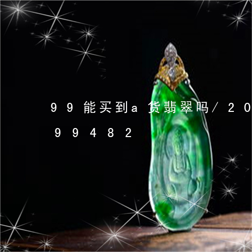 99能买到a货翡翠吗/2023072299482