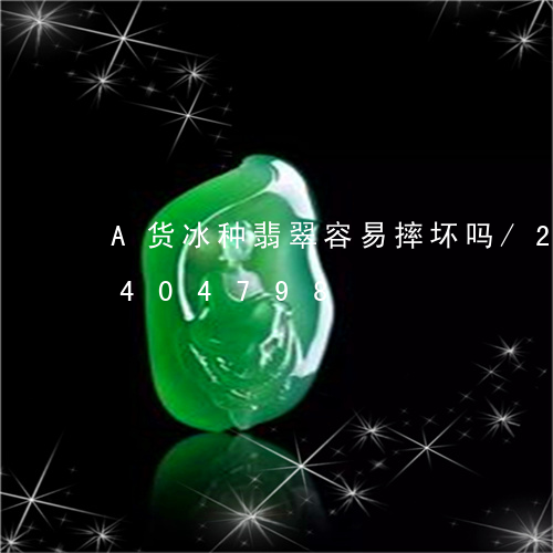 A货冰种翡翠容易摔坏吗/2023031404798