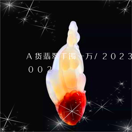 A货翡翠手镯一万/2023042610002