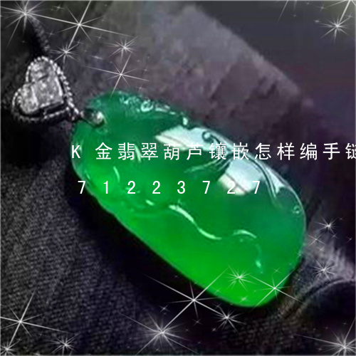 K金翡翠葫芦镶嵌怎样编手链/2023071223727