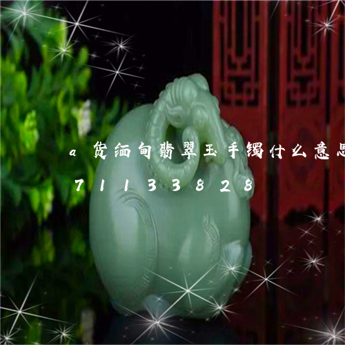 a货缅甸翡翠玉手镯什么意思/2023071133828