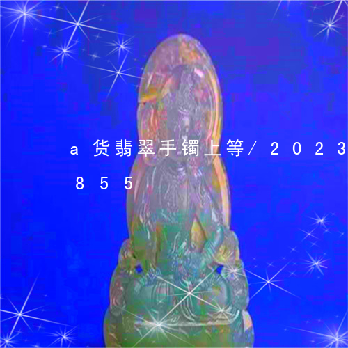 a货翡翠手镯上等/2023042621855