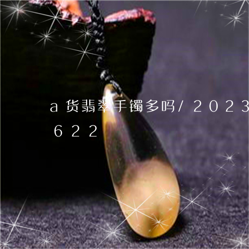 a货翡翠手镯多吗/2023042645622