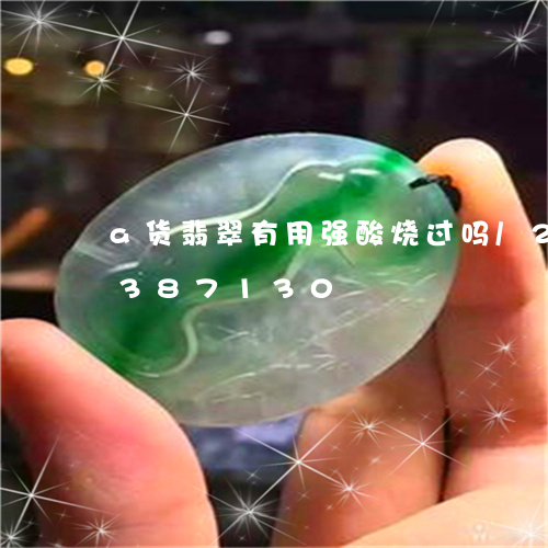 a货翡翠有用强酸烧过吗/2023031387130