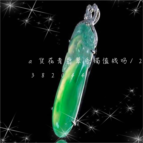 a货花青翡翠手镯值钱吗/2023031382044