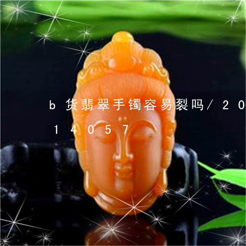 b货翡翠手镯容易裂吗/2023092814057