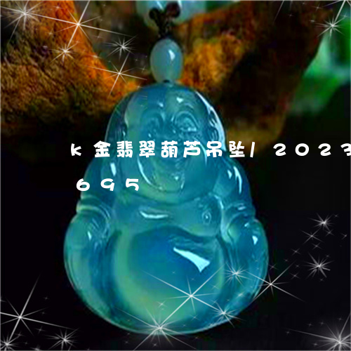 k金翡翠葫芦吊坠/2023042692695