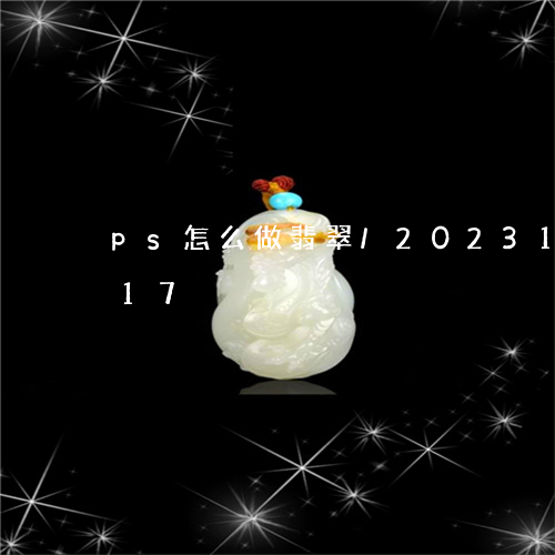 ps怎么做翡翠/2023121682717