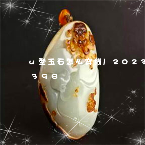 u型玉石怎么穿线/2023042767398