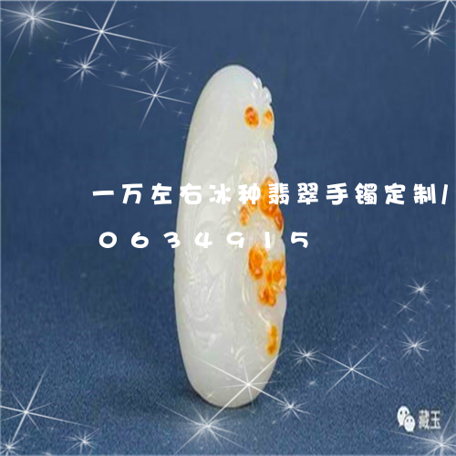 一万左右冰种翡翠手镯定制/2023110634915