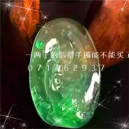 一两千的翡翠手镯能不能买了呢/2023071462937