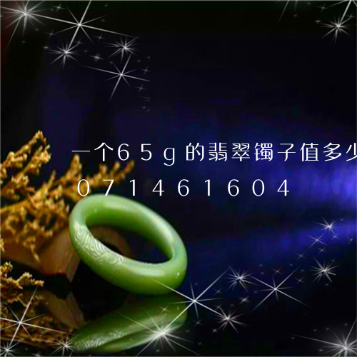 一个65g的翡翠镯子值多少钱/2023071461604