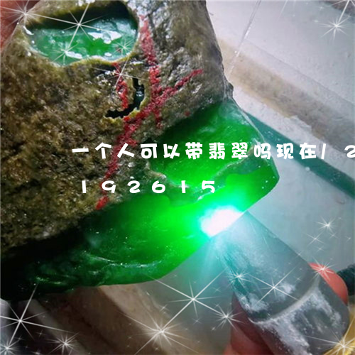 一个人可以带翡翠吗现在/2023110192615