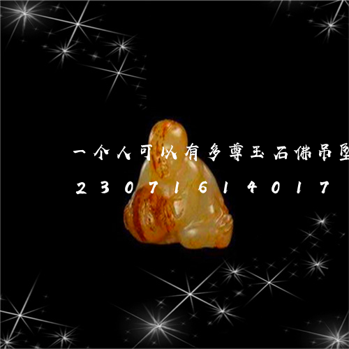 一个人可以有多尊玉石佛吊坠吗图片/2023071614017