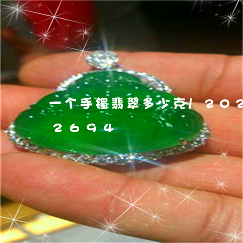 一个手镯翡翠多少克/2023120472694