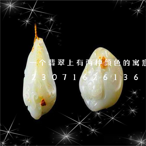 一个翡翠上有两种颜色的寓意是什么/2023071626136