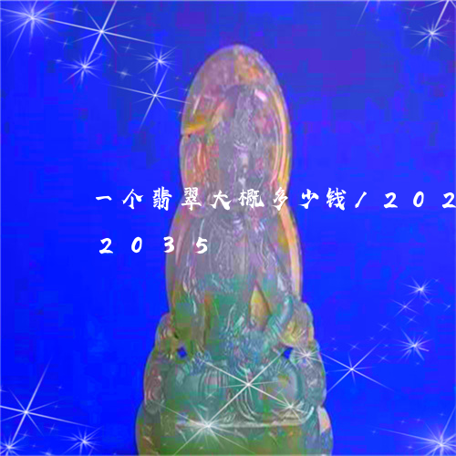 一个翡翠大概多少钱/2023110152035