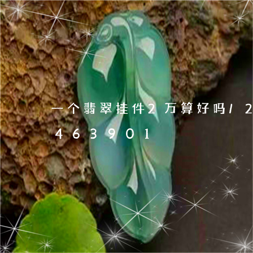 一个翡翠挂件2万算好吗/2023031463901