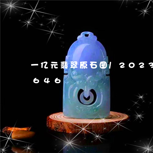 一亿元翡翠原石图/2023042780646