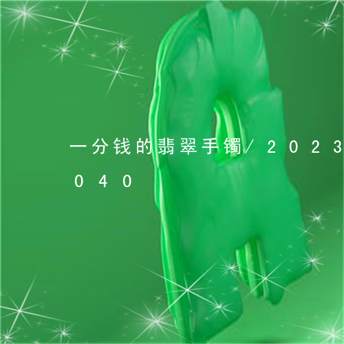 一分钱的翡翠手镯/2023042770040