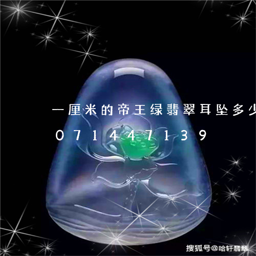 一厘米的帝王绿翡翠耳坠多少钱/2023071447139