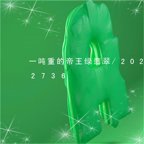 一吨重的帝王绿翡翠/2023110192736