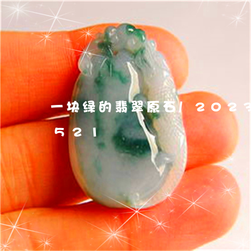 一块绿的翡翠原石/2023042791521