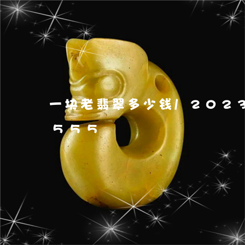 一块老翡翠多少钱/2023042772555