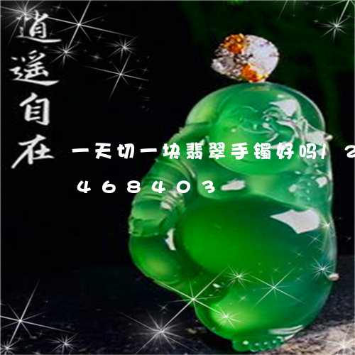 一天切一块翡翠手镯好吗/2023031468403