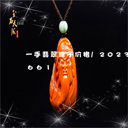 一手翡翠珠子价格/2023042699661